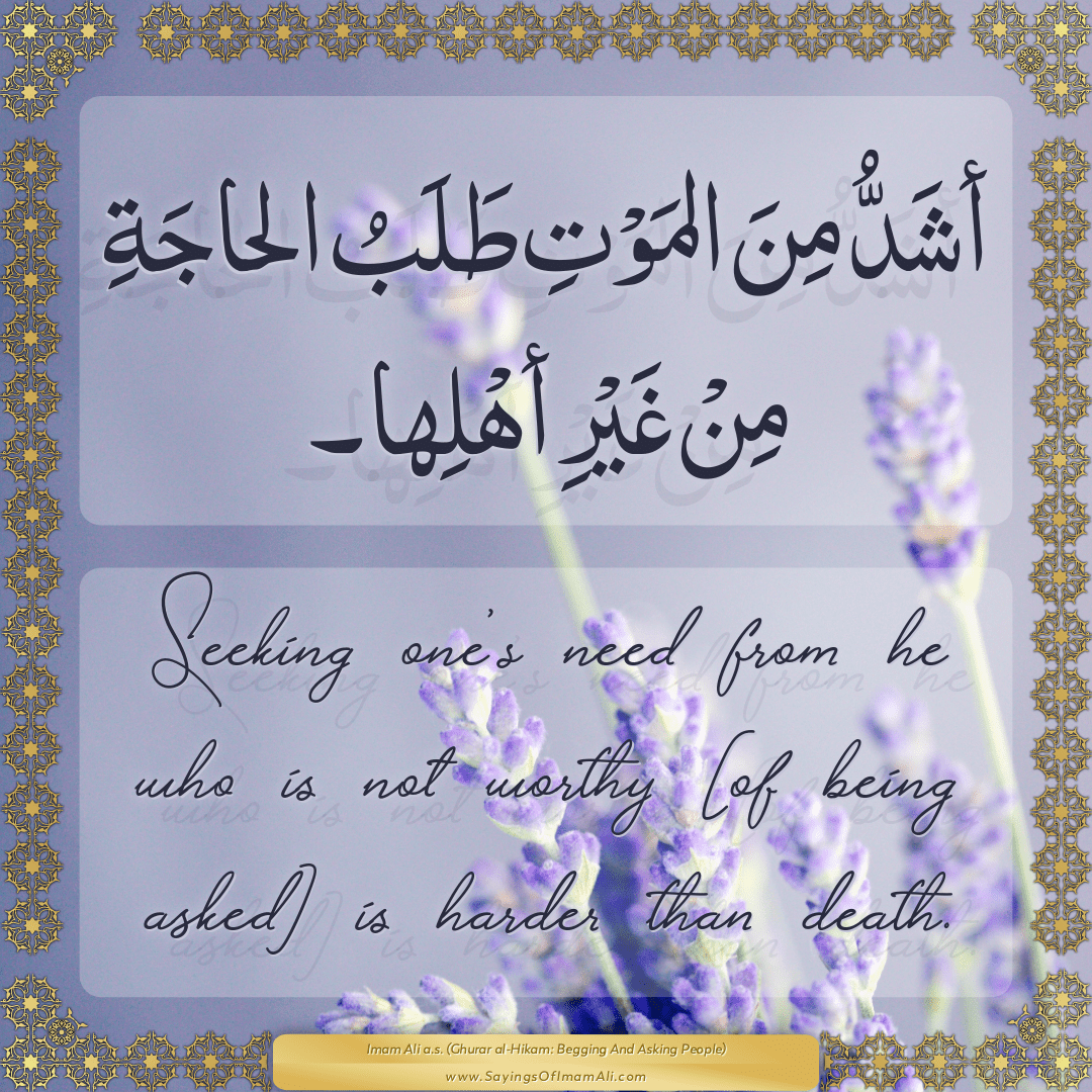 Seeking one’s need from he who is not worthy [of being asked] is harder...